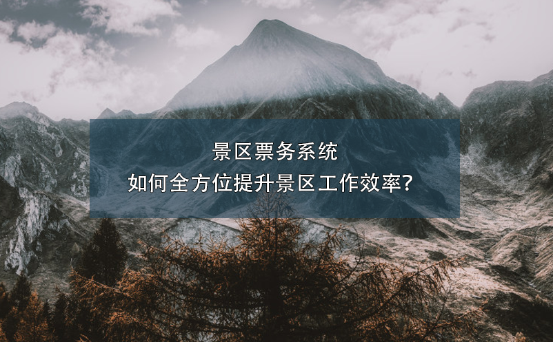 景區(qū)票務(wù)系統(tǒng)如何全方位提升景區(qū)工作效率？