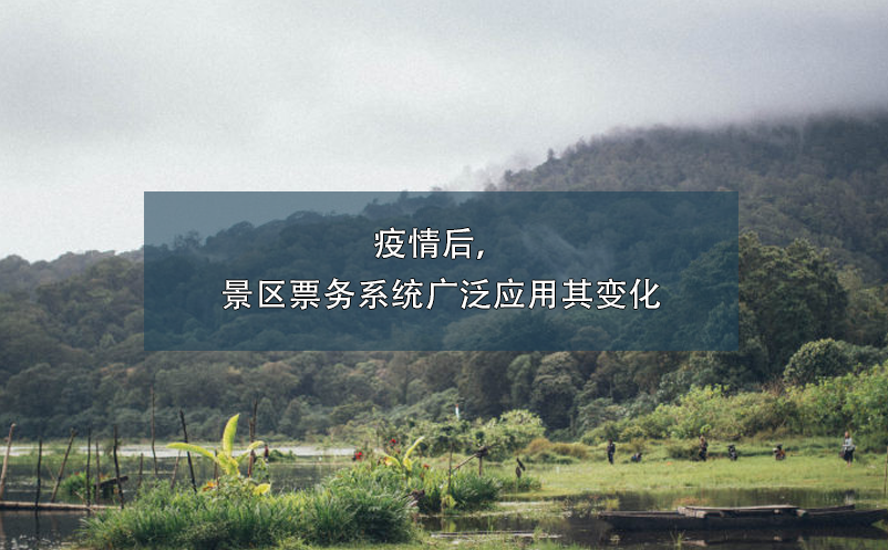 疫情后，景區(qū)票務(wù)系統(tǒng)廣泛應(yīng)用其變化