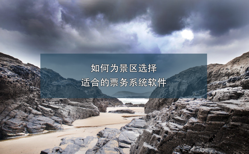 如何為景區(qū)選擇適合的票務系統(tǒng)軟件