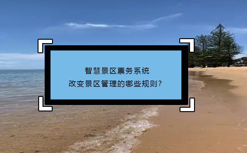 智慧景區(qū)票務(wù)系統(tǒng)改變景區(qū)管理的哪些規(guī)則？