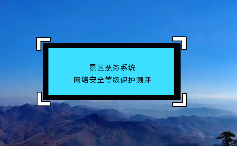 景區(qū)票務(wù)系統(tǒng)網(wǎng)絡(luò)安全等級(jí)保護(hù)測(cè)評(píng)
