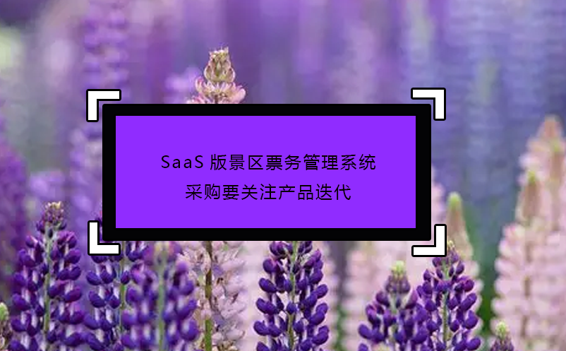 SaaS版景區(qū)票務(wù)管理系統(tǒng)采購要關(guān)注產(chǎn)品迭代