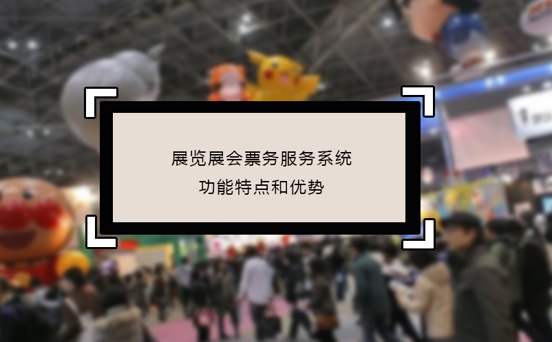 展覽展會票務(wù)服務(wù)系統(tǒng)功能特點和優(yōu)勢