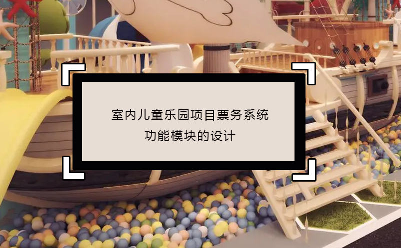 室內(nèi)兒童樂園項(xiàng)目票務(wù)系統(tǒng)功能模塊的設(shè)計(jì)