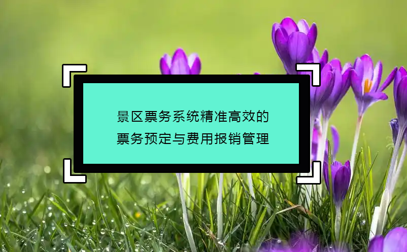 景區(qū)票務(wù)系統(tǒng)精準(zhǔn)高效的票務(wù)預(yù)定與費(fèi)用報(bào)銷(xiāo)管理
