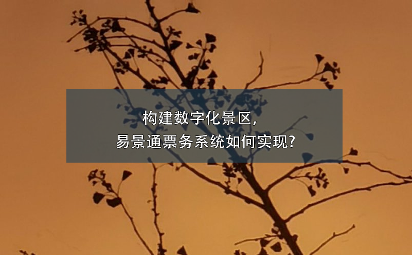 構(gòu)建數(shù)字化景區(qū)，易景通票務系統(tǒng)如何實現(xiàn)?