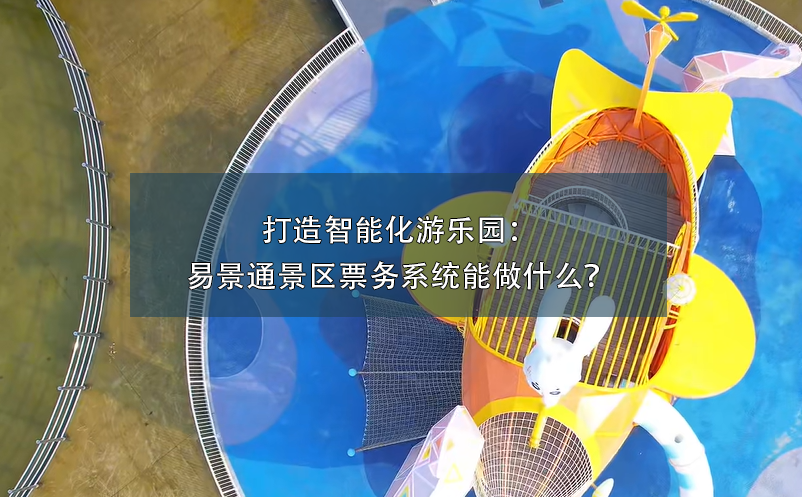 打造智能化游樂(lè)園：易景通景區(qū)票務(wù)系統(tǒng)能做什么？