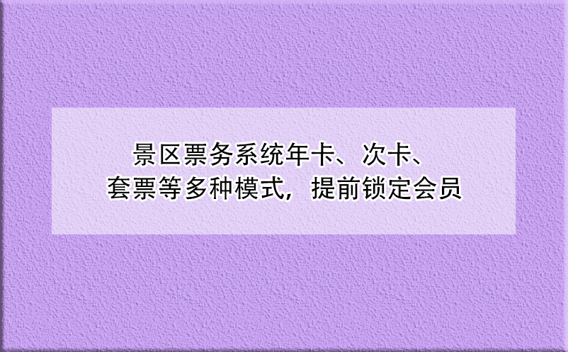 景區(qū)票務(wù)系統(tǒng)年卡、次卡、套票等多種模式，提前鎖定會員