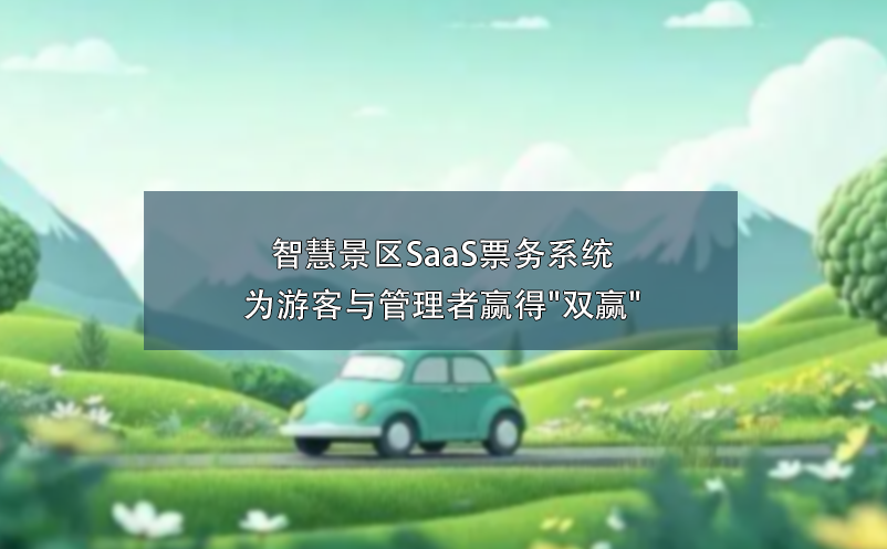 智慧景區(qū)SaaS票務(wù)系統(tǒng)為游客與管理者贏得