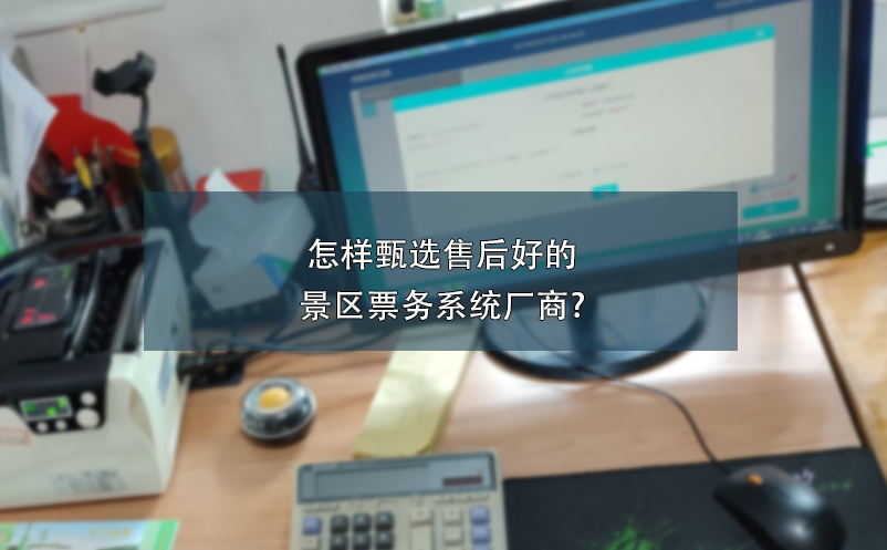 怎樣甄選售后好的景區(qū)票務系統(tǒng)廠商?