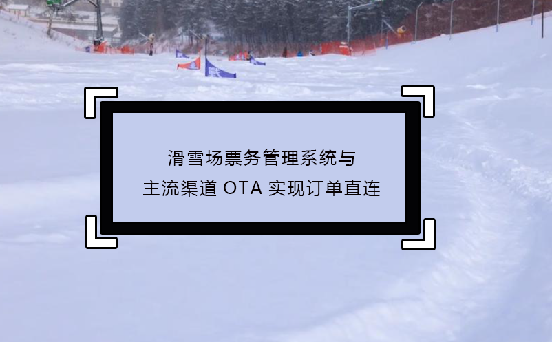 滑雪場票務管理系統(tǒng)與主流渠道OTA實現訂單直連