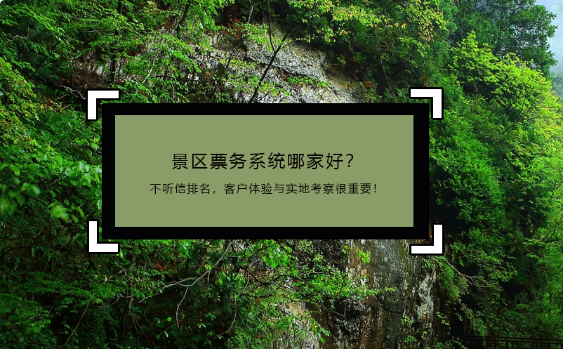景區(qū)票務(wù)系統(tǒng)哪家好？不聽信排名，客戶體驗(yàn)與實(shí)地考察很重要！