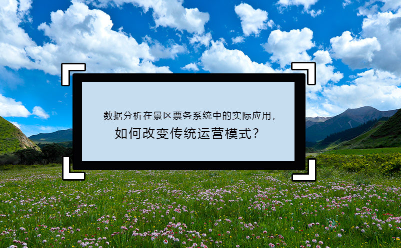 數(shù)據(jù)分析在景區(qū)票務(wù)系統(tǒng)中的實際應(yīng)用，如何改變傳統(tǒng)運營模式？