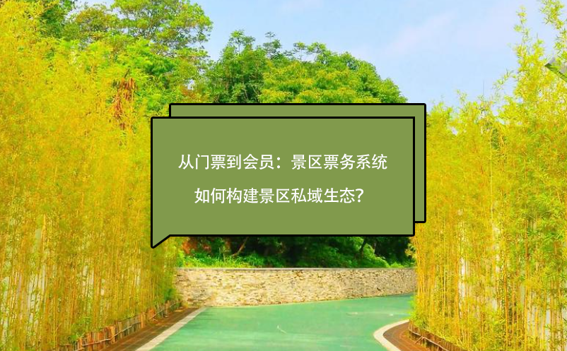 從門票到會(huì)員：景區(qū)票務(wù)系統(tǒng)如何構(gòu)建景區(qū)私域生態(tài)？