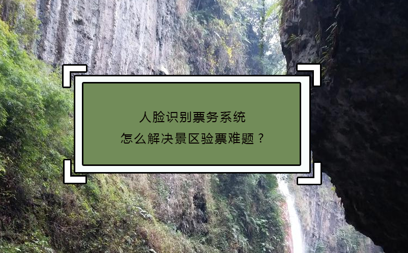 人臉識別票務系統(tǒng)怎么解決景區(qū)驗票難題?