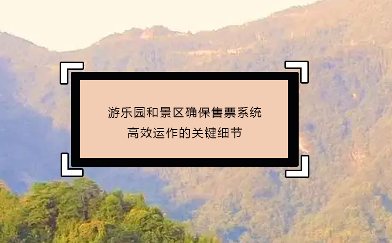 游樂園和景區(qū)確保售票系統(tǒng)高效運作的關(guān)鍵細節(jié)