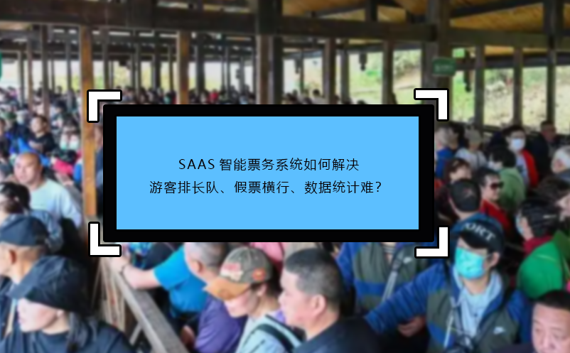 SAAS智能票務(wù)系統(tǒng)如何解決游客排長隊、假票橫行、數(shù)據(jù)統(tǒng)計難？