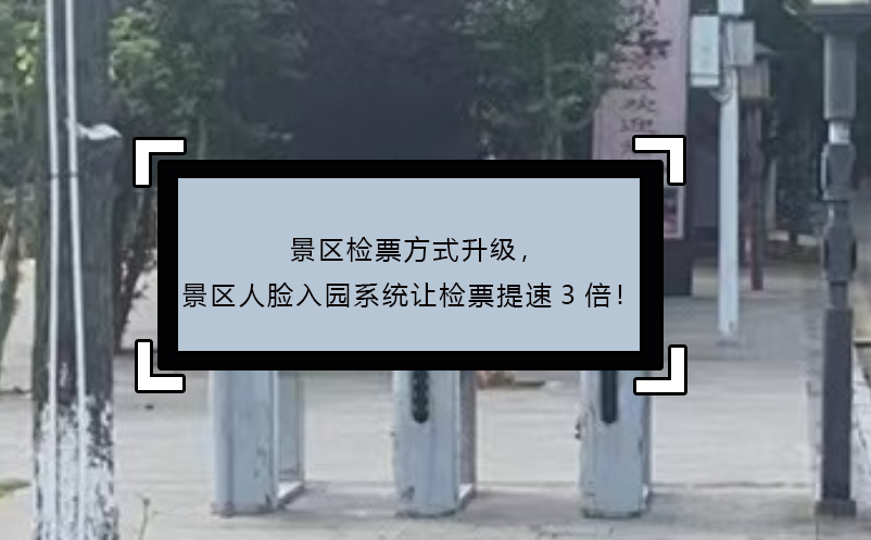 景區(qū)檢票方式升級(jí)，景區(qū)人臉入園系統(tǒng)讓檢票提速3倍！