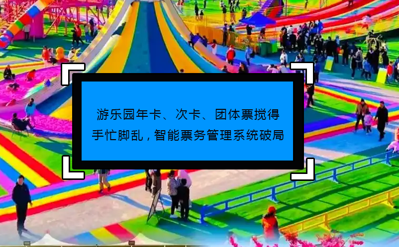 游樂(lè)園年卡、次卡、團(tuán)體票攪得手忙腳亂,智能票務(wù)管理系統(tǒng)破局