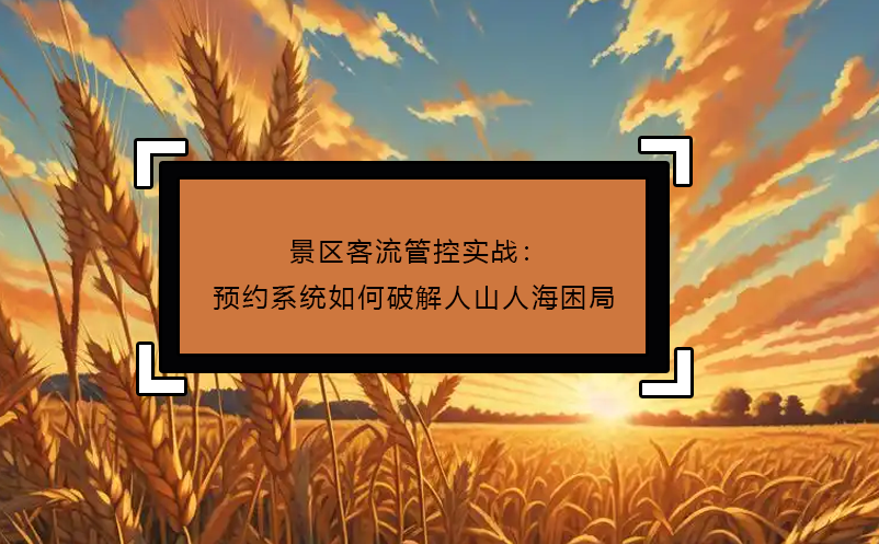 景區(qū)客流管控實戰(zhàn)：預(yù)約系統(tǒng)如何破解人山人海困局