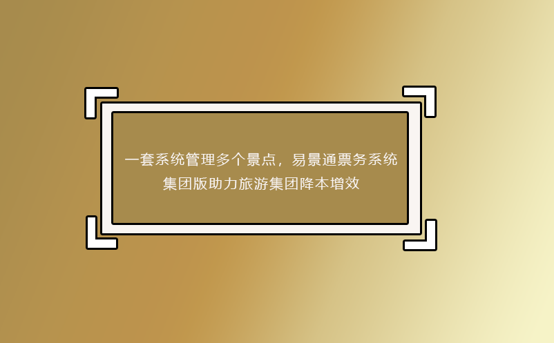 一套系統(tǒng)管理多個(gè)景點(diǎn)，易景通票務(wù)系統(tǒng)集團(tuán)版助力旅游集團(tuán)降本增效