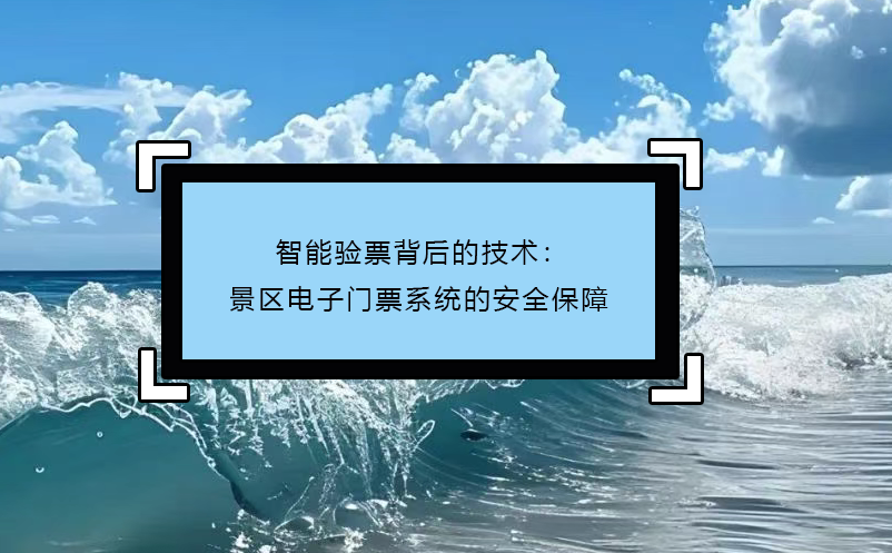 智能驗(yàn)票背后的技術(shù)：景區(qū)電子門票系統(tǒng)的安全保障