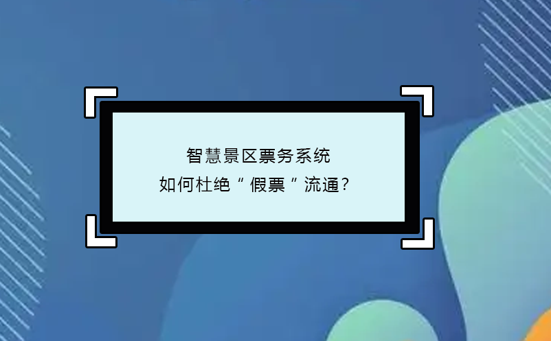 智慧景區(qū)票務(wù)系統(tǒng)如何杜絕“假票”流通？
