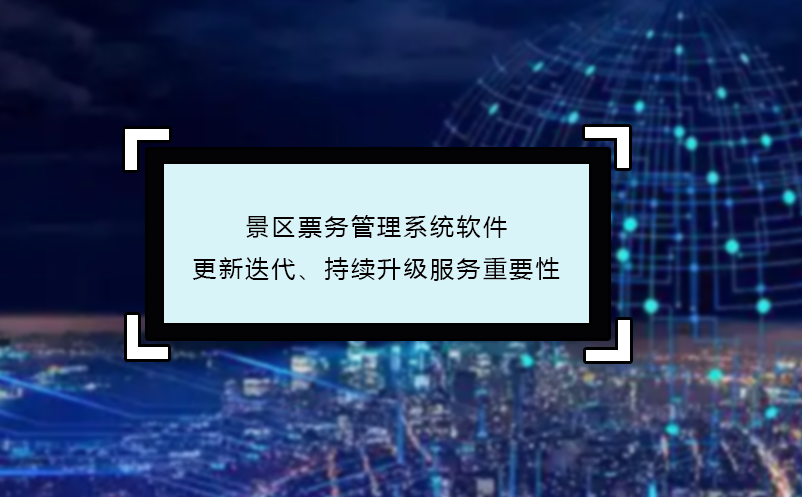 景區(qū)票務管理系統(tǒng)軟件更新迭代、持續(xù)升級服務重要性
