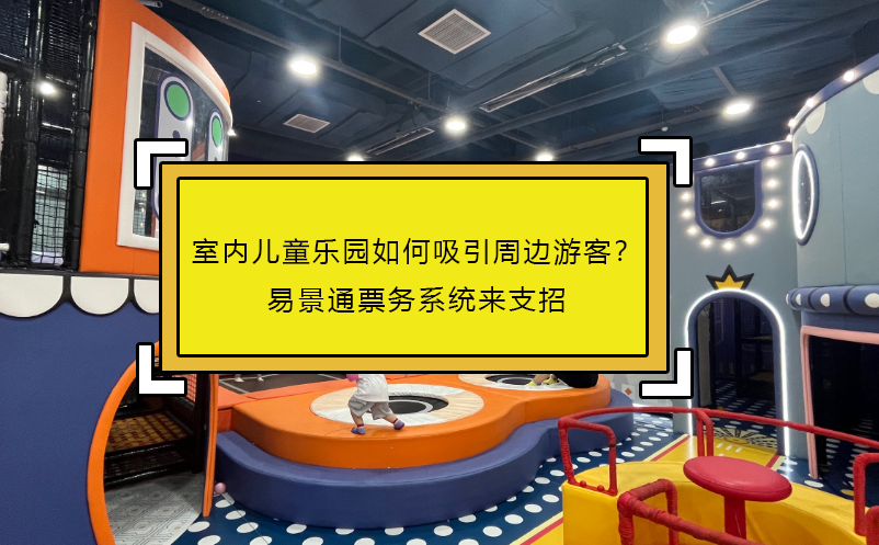 室內(nèi)兒童樂園如何吸引周邊游客？易景通票務(wù)系統(tǒng)來支招 