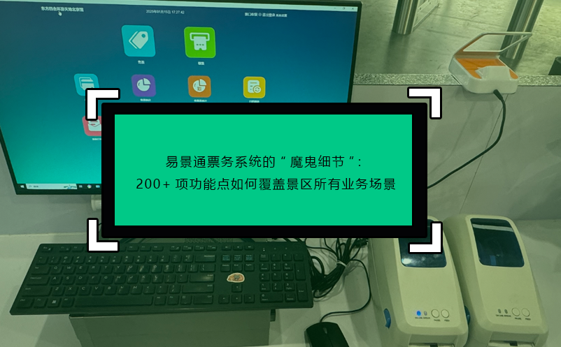 易景通票務(wù)系統(tǒng)的“魔鬼細節(jié)”：200+項功能點如何覆蓋景區(qū)所有業(yè)務(wù)場景