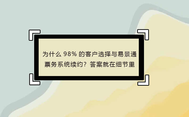 為什么98%的客戶選擇與易景通票務(wù)系統(tǒng)續(xù)約？答案就在細(xì)節(jié)里