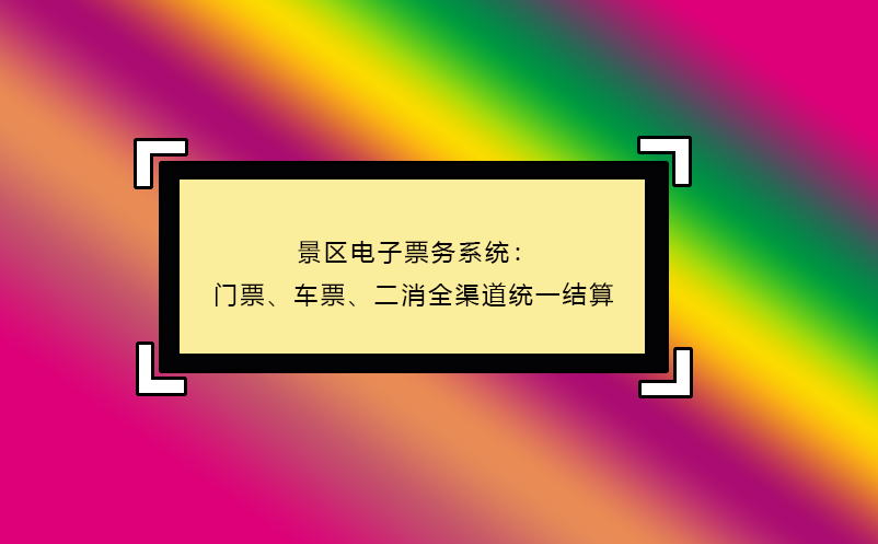 景區(qū)電子票務(wù)系統(tǒng)：門票、車票、二消全渠道統(tǒng)一結(jié)算