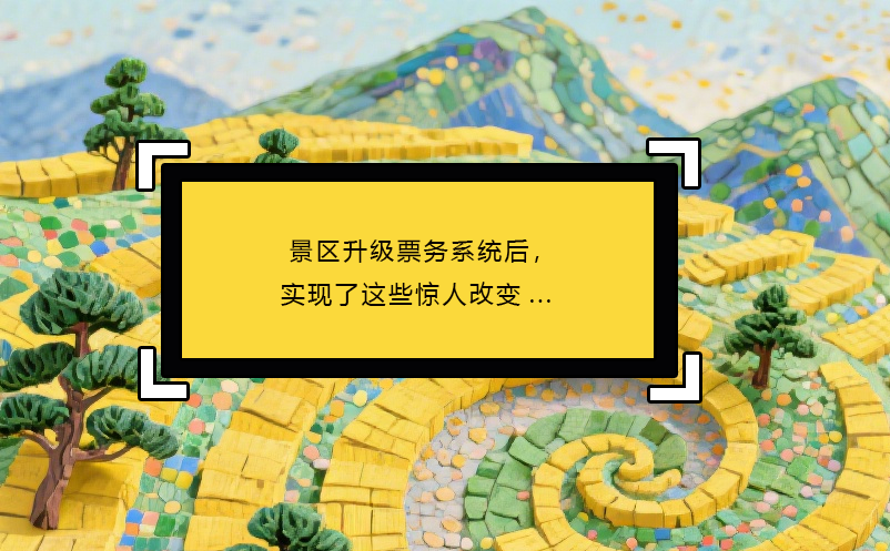 景區(qū)升級票務(wù)系統(tǒng)后，實(shí)現(xiàn)了這些驚人改變...
