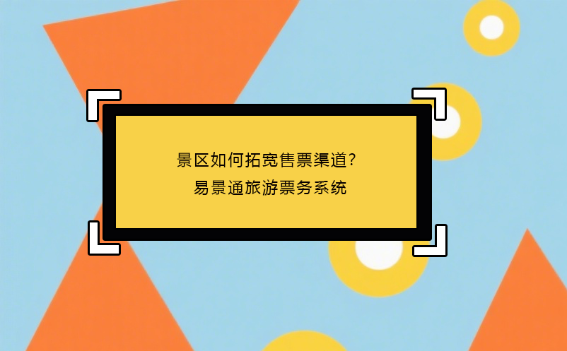 景區(qū)如何拓寬售票渠道？易景通旅游票務(wù)系統(tǒng)