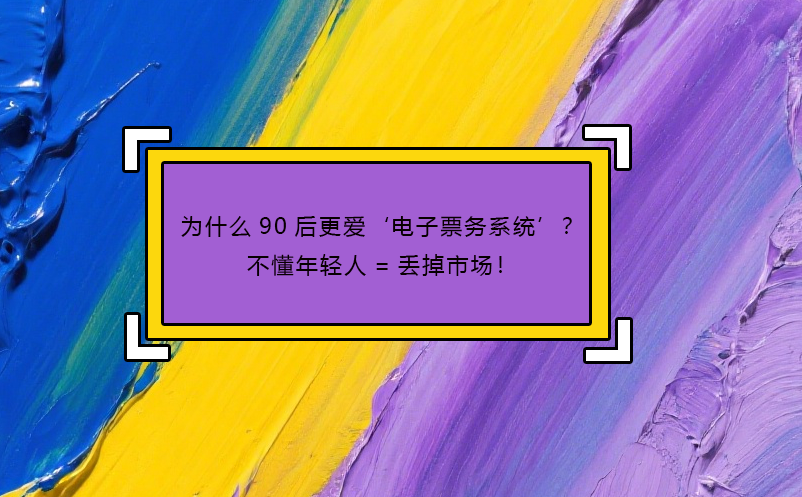 為什么90后更愛‘電子票務系統(tǒng)’？不懂年輕人=丟掉市場！