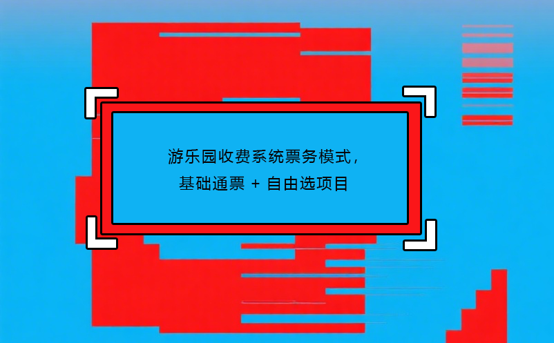 游樂(lè)園收費(fèi)系統(tǒng)票務(wù)模式，基礎(chǔ)通票+自由選項(xiàng)目