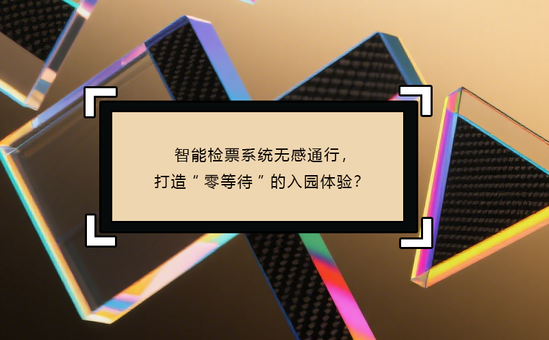 智能檢票系統(tǒng)無(wú)感通行，打造“零等待”的入園體驗(yàn)？