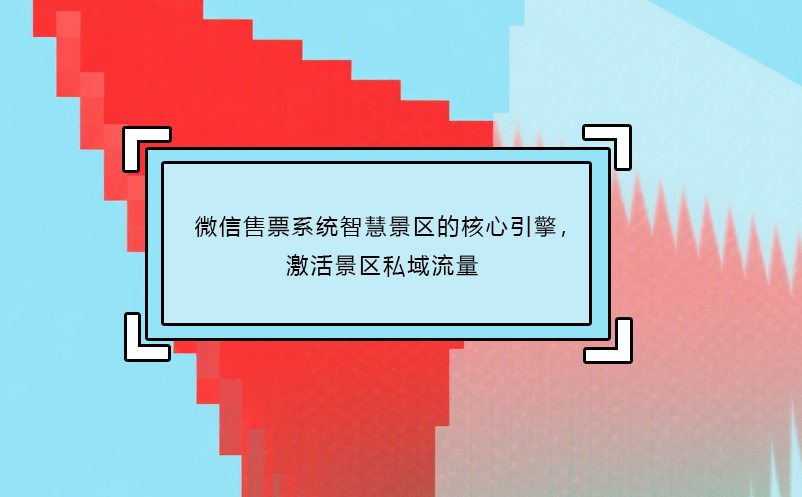 微信售票系統(tǒng)智慧景區(qū)的核心引擎，激活景區(qū)私域流量