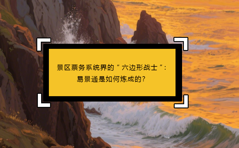 景區(qū)票務(wù)系統(tǒng)界的“六邊形戰(zhàn)士”：易景通是如何煉成的？