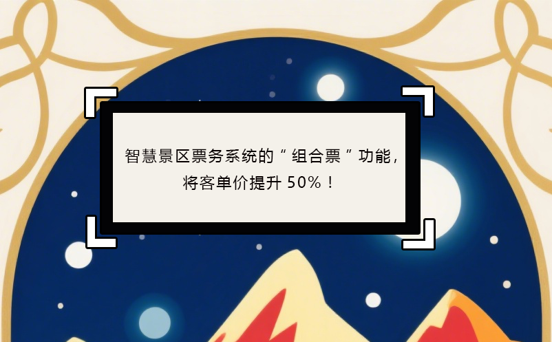 智慧景區(qū)票務(wù)系統(tǒng)的“組合票”功能，將客單價提升50%！