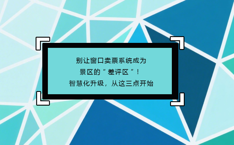 別讓窗口賣票系統(tǒng)成為景區(qū)的“差評區(qū)”！智慧化升級，從這三點(diǎn)開始
