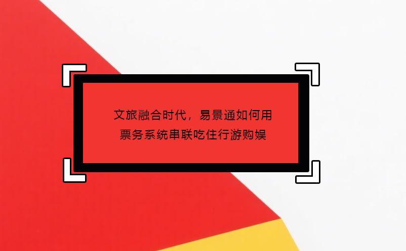 文旅融合時(shí)代，易景通如何用票務(wù)系統(tǒng)串聯(lián)吃住行游購?qiáng)? /></a>
								<h5><a href=