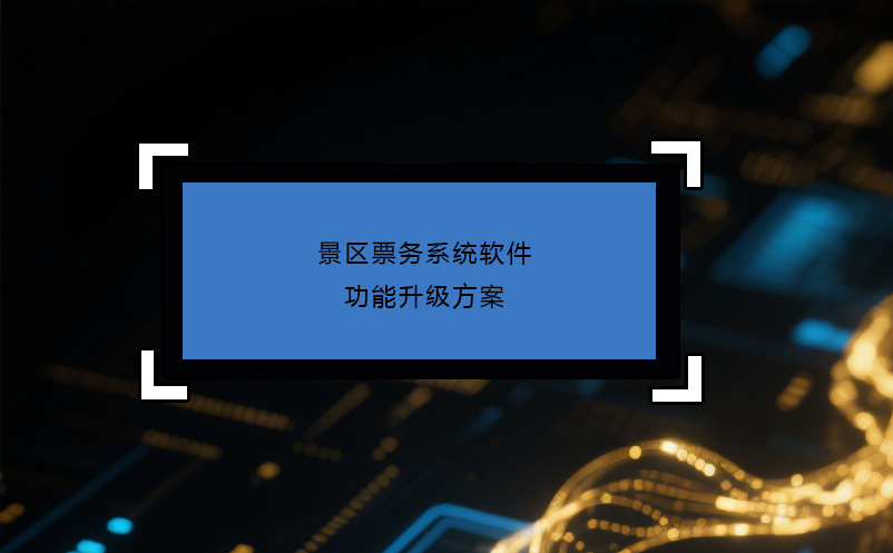 景區(qū)票務系統(tǒng)軟件功能升級方案