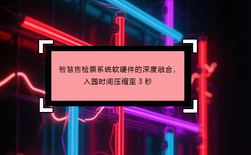 智慧售檢票系統(tǒng)軟硬件的深度融合，入園時(shí)間壓縮至3秒