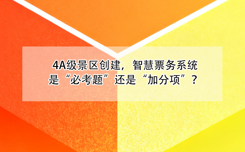 4A級(jí)景區(qū)創(chuàng)建，智慧票務(wù)系統(tǒng)是“必考題”還是“加分項(xiàng)”？