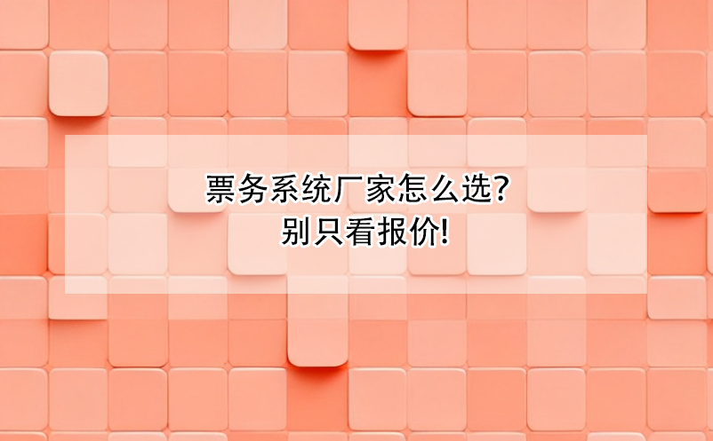 票務(wù)系統(tǒng)廠家怎么選？別只看報(bào)價(jià)!