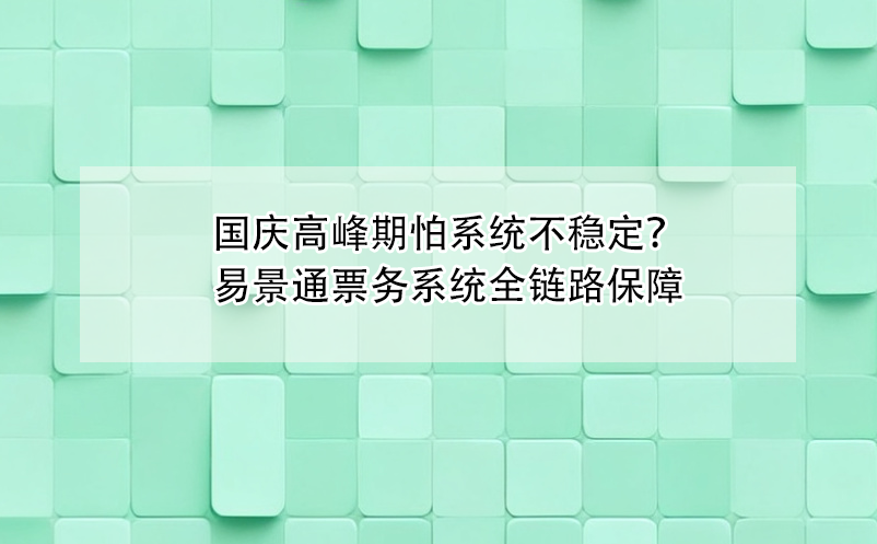 國(guó)慶高峰期怕票務(wù)系統(tǒng)不穩(wěn)定？易景通全鏈路保障