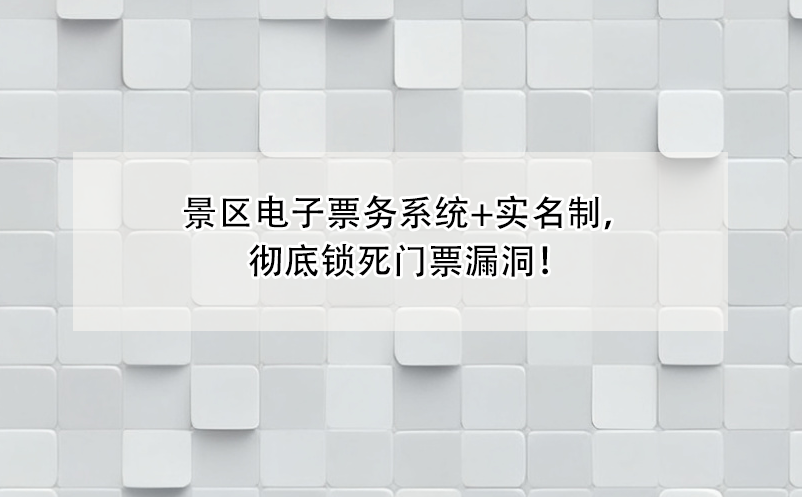 景區(qū)電子票務(wù)系統(tǒng)+實名制，徹底鎖死門票漏洞！ 
