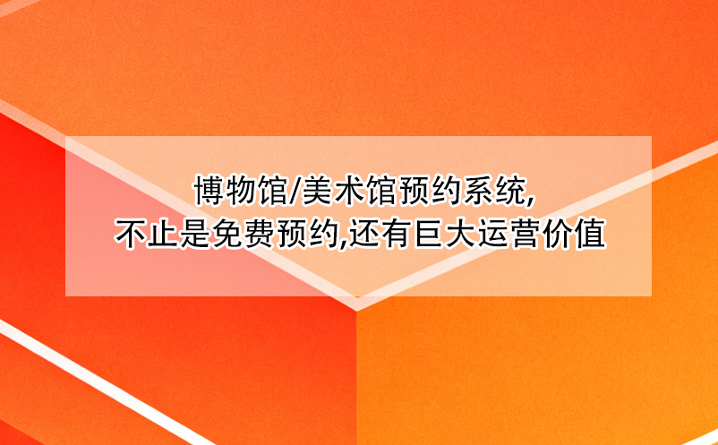  博物館/美術(shù)館預(yù)約系統(tǒng),不止是免費(fèi)預(yù)約,還有巨大運(yùn)營(yíng)價(jià)值 