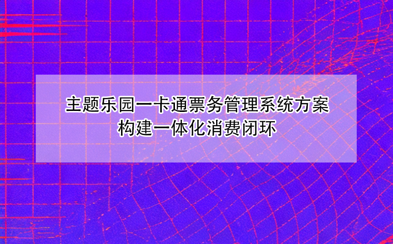 主題樂(lè)園一卡通票務(wù)管理系統(tǒng)方案構(gòu)建一體化消費(fèi)閉環(huán)